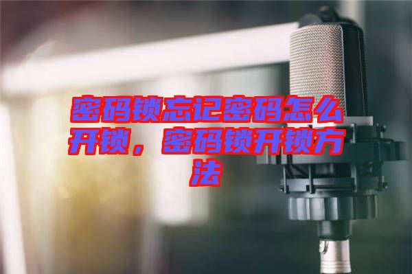 密碼鎖忘記密碼怎么開鎖，密碼鎖開鎖方法