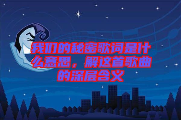 我們的秘密歌詞是什么意思，解這首歌曲的深層含義