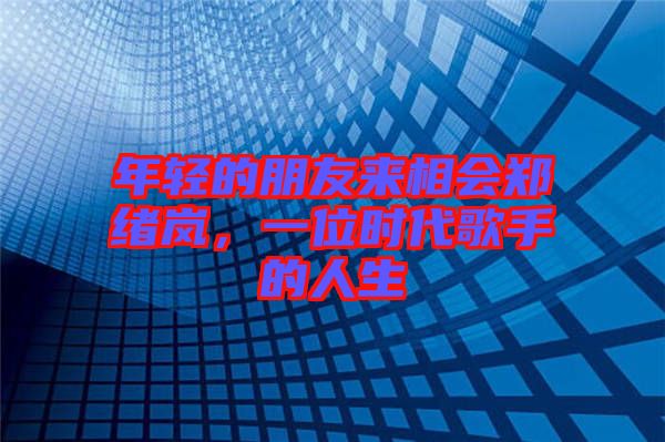 年輕的朋友來相會鄭緒嵐，一位時代歌手的人生