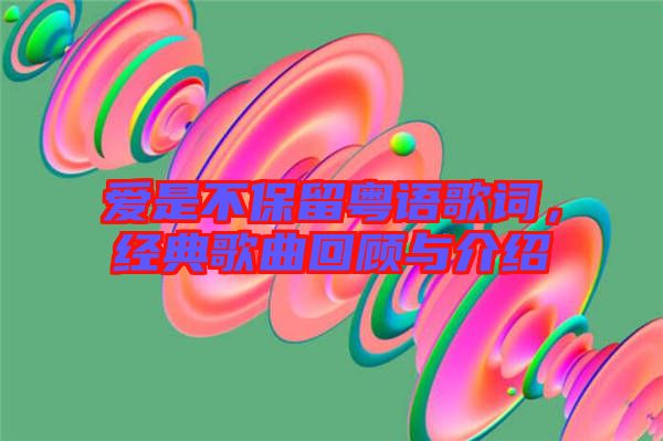 愛(ài)是不保留粵語(yǔ)歌詞，經(jīng)典歌曲回顧與介紹