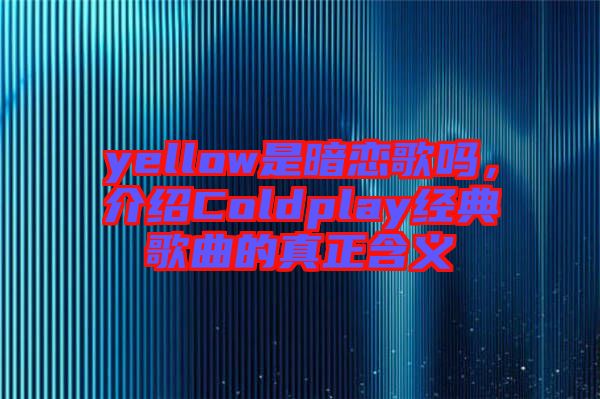 yellow是暗戀歌嗎，介紹Coldplay經(jīng)典歌曲的真正含義