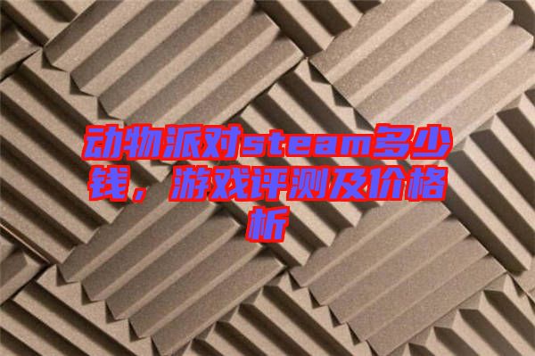 動(dòng)物派對(duì)steam多少錢(qián)，游戲評(píng)測(cè)及價(jià)格析