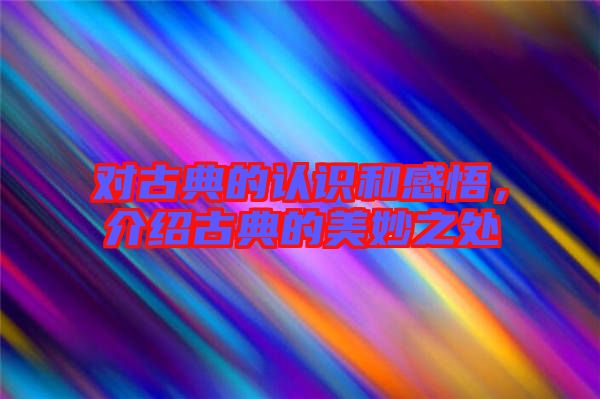 對古典的認識和感悟，介紹古典的美妙之處
