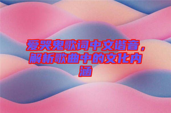 愛哭鬼歌詞中文諧音，解析歌曲中的文化內(nèi)涵