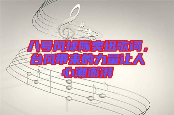 八號(hào)風(fēng)球陳奕迅歌詞，臺(tái)風(fēng)帶來的力量讓人心潮澎湃