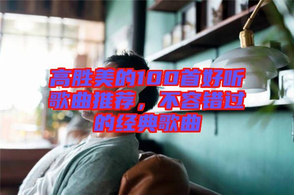 高勝美的100首好聽歌曲推薦，不容錯(cuò)過(guò)的經(jīng)典歌曲