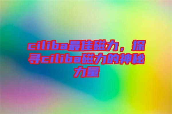 ciliba最佳磁力，探尋ciliba磁力的神秘力量