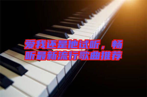 愛我還是他試聽，暢聽最新流行歌曲推薦