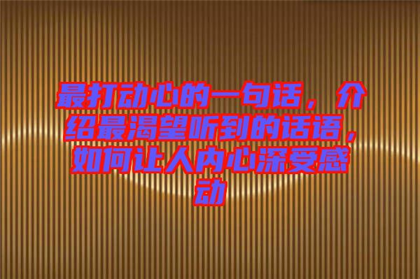 最打動(dòng)心的一句話，介紹最渴望聽到的話語(yǔ)，如何讓人內(nèi)心深受感動(dòng)