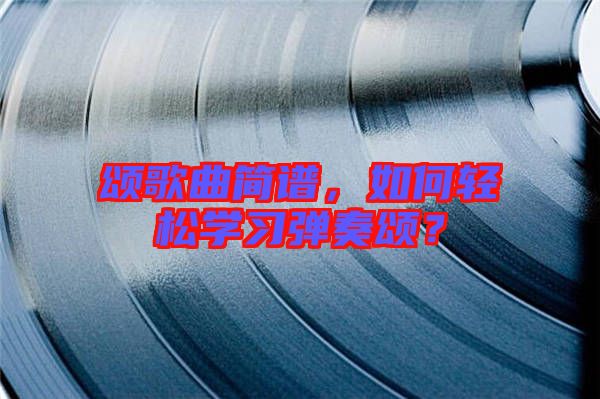 頌歌曲簡譜，如何輕松學習彈奏頌？