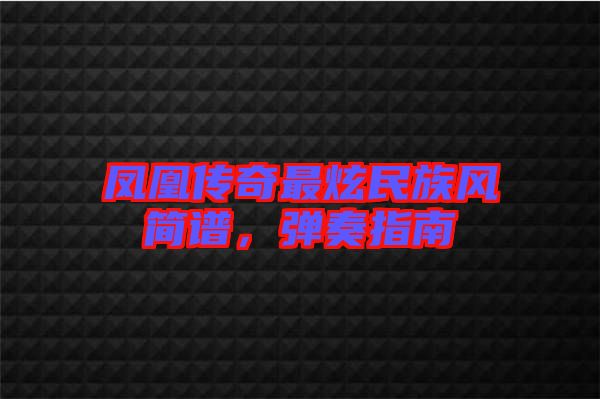 鳳凰傳奇最炫民族風簡譜，彈奏指南