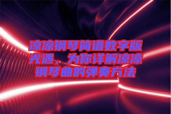 涼涼鋼琴簡(jiǎn)譜數(shù)字版光遇，為你詳解涼涼鋼琴曲的彈奏方法