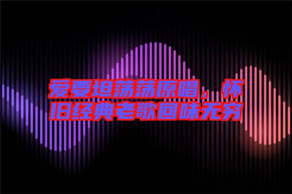 愛要坦蕩蕩原唱，懷舊經(jīng)典老歌回味無窮