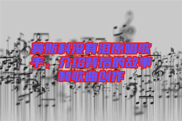 莫斯科沒有淚原唱歌手，介紹背后的故事和歌曲創(chuàng)作