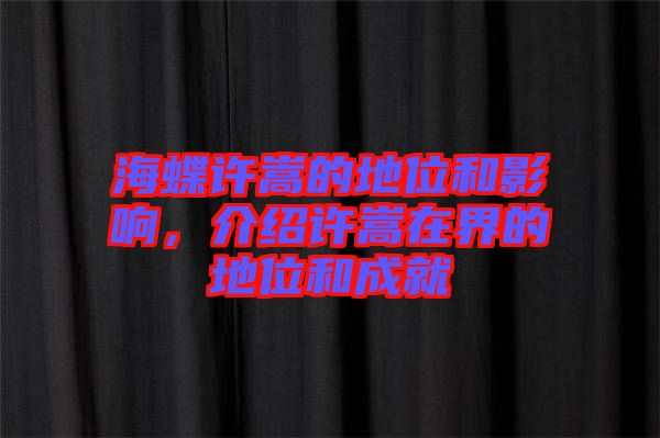 海蝶許嵩的地位和影響，介紹許嵩在界的地位和成就
