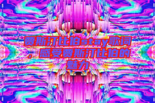 賈斯汀比伯stay歌詞，感受賈斯汀比伯的魅力