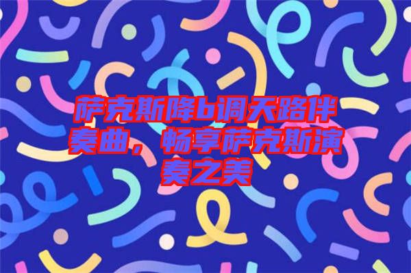 薩克斯降b調天路伴奏曲，暢享薩克斯演奏之美