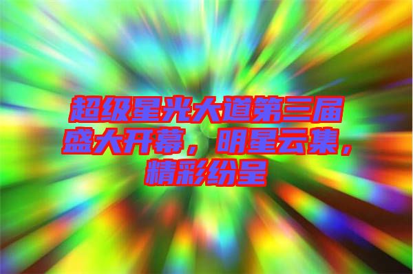 超級(jí)星光大道第三屆盛大開(kāi)幕，明星云集，精彩紛呈