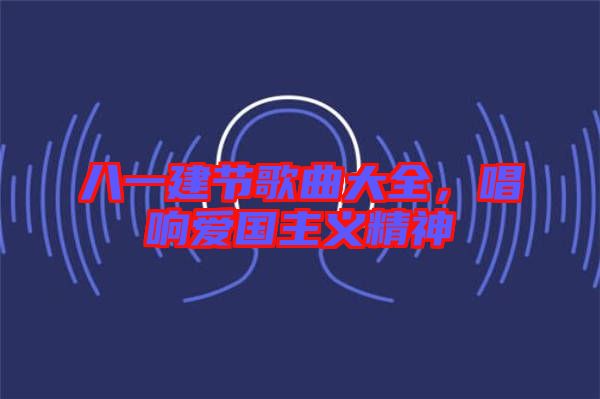 八一建節(jié)歌曲大全，唱響愛國主義精神