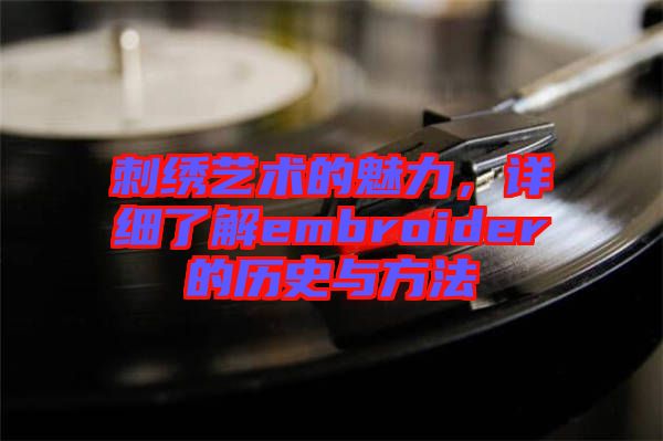 刺繡藝術(shù)的魅力，詳細(xì)了解embroider的歷史與方法
