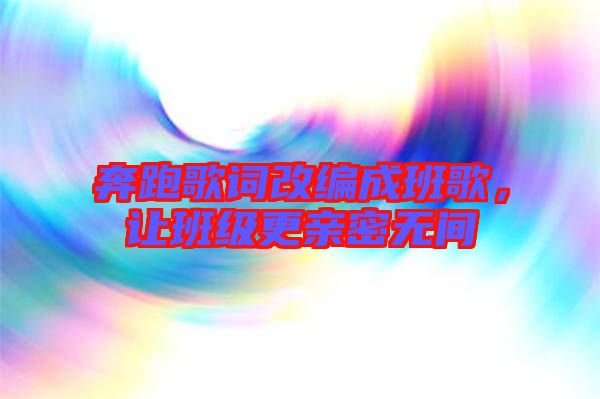 奔跑歌詞改編成班歌，讓班級更親密無間