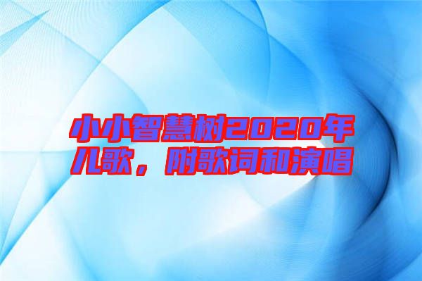 小小智慧樹2020年兒歌，附歌詞和演唱