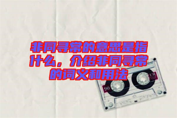 非同尋常的意思是指什么，介紹非同尋常的詞義和用法