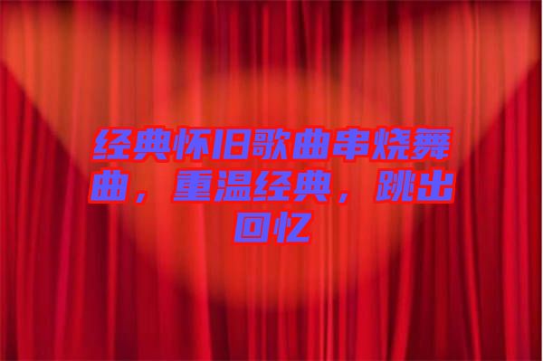 經(jīng)典懷舊歌曲串燒舞曲，重溫經(jīng)典，跳出回憶