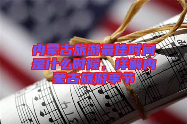 內(nèi)蒙古旅游最佳時(shí)間是什么時(shí)候，詳解內(nèi)蒙古旅游季節(jié)