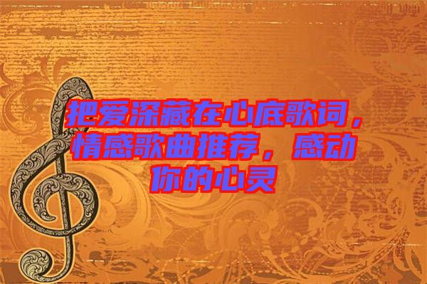 把愛深藏在心底歌詞，情感歌曲推薦，感動(dòng)你的心靈