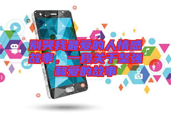 別哭我最愛的人情感故事，一段關(guān)于堅強和愛的故事