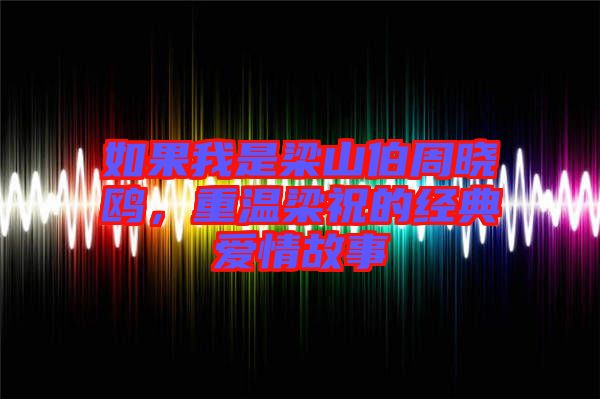 如果我是梁山伯周曉鷗，重溫梁祝的經(jīng)典愛情故事