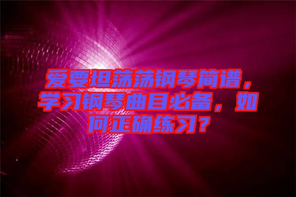 愛要坦蕩蕩鋼琴簡譜，學習鋼琴曲目必備，如何正確練習？