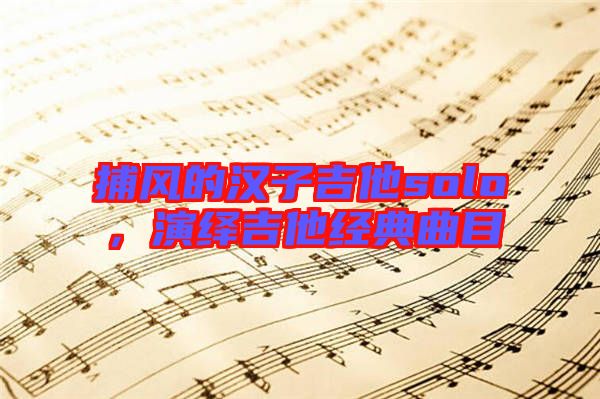 捕風(fēng)的漢子吉他solo，演繹吉他經(jīng)典曲目