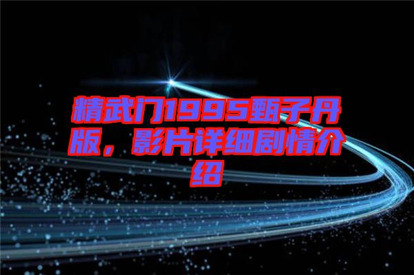 精武門1995甄子丹版，影片詳細(xì)劇情介紹
