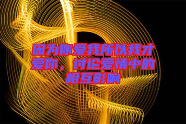 因?yàn)槟銗?ài)我所以我才愛(ài)你，討論愛(ài)情中的相互影響