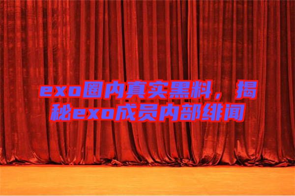 exo圈內(nèi)真實(shí)黑料，揭秘exo成員內(nèi)部緋聞