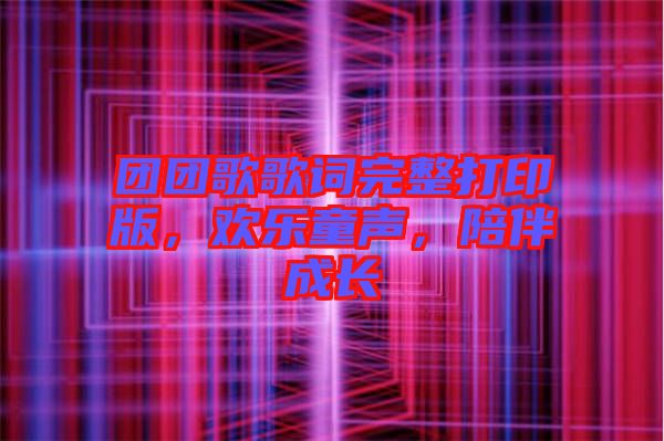 團(tuán)團(tuán)歌歌詞完整打印版，歡樂童聲，陪伴成長