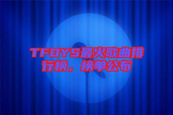 TFOYS最火歌曲排行榜，榜單公布