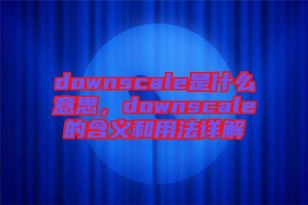 downscale是什么意思，downscale的含義和用法詳解