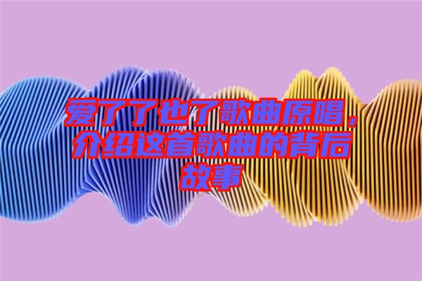 愛了了也了歌曲原唱，介紹這首歌曲的背后故事