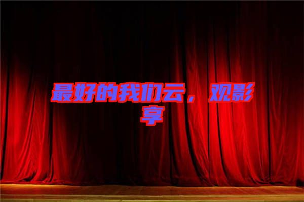 最好的我們?cè)?，觀影享