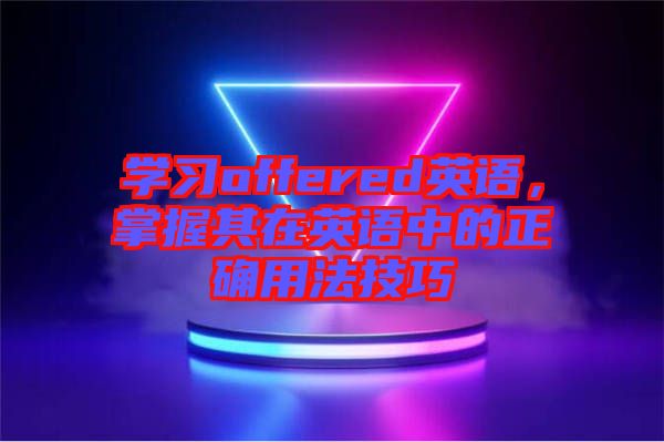 學習offered英語，掌握其在英語中的正確用法技巧