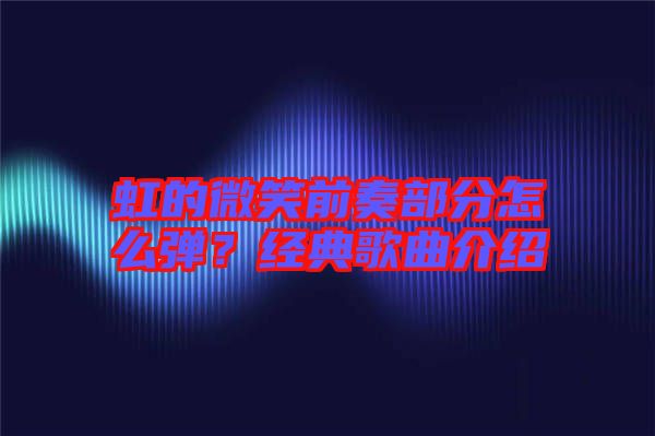 虹的微笑前奏部分怎么彈？經(jīng)典歌曲介紹