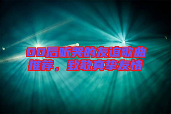 00后聽哭的友誼歌曲推薦，致敬真摯友情