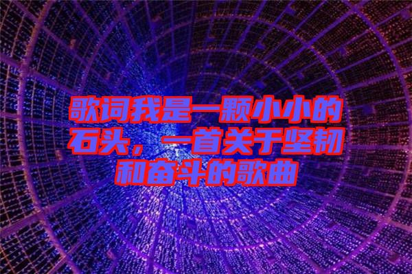 歌詞我是一顆小小的石頭，一首關(guān)于堅(jiān)韌和奮斗的歌曲