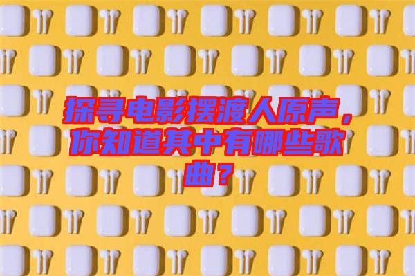 探尋電影擺渡人原聲，你知道其中有哪些歌曲？