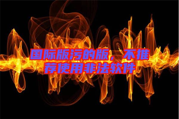 國際版污的版，不推薦使用非法軟件