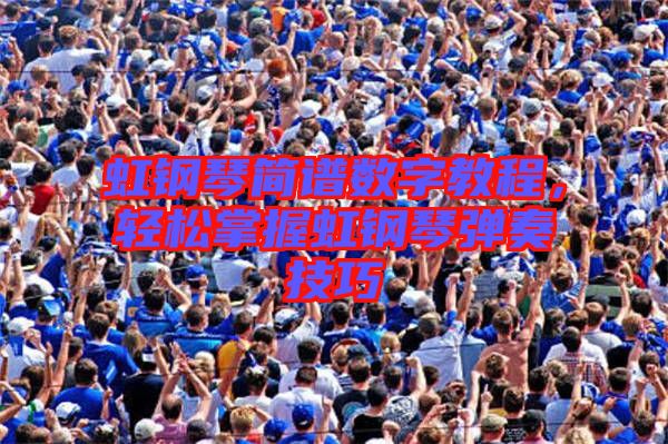 虹鋼琴簡(jiǎn)譜數(shù)字教程，輕松掌握虹鋼琴?gòu)椬嗉记? width=