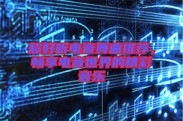 超好聽電音舞曲推薦，暢享電音世界的精彩音樂